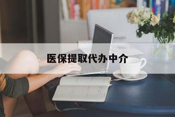 重庆医保提取代办中介(医保提取代办中介合法吗)