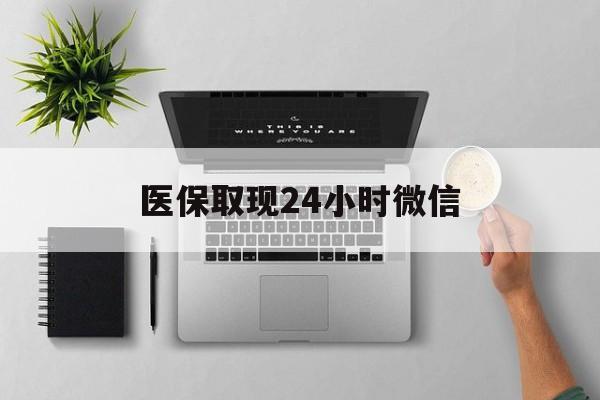 重庆医保取现24小时微信(医保取现24小时微信300块钱)