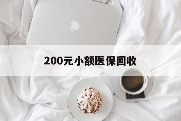 重庆200元小额医保回收(小额医保取现)