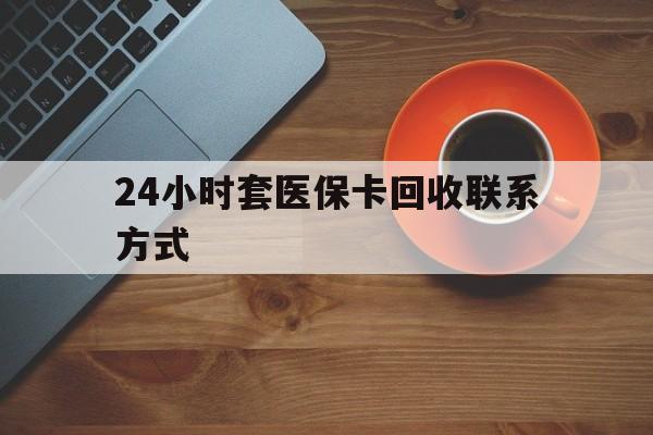 重庆24小时套医保卡回收联系方式(回收医保卡电话)