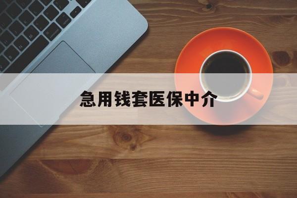 重庆急用钱套医保中介(急用钱套医保卡联系方式)