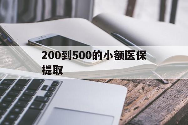 重庆200到500的小额医保提取(200到500的小额医保提取微信)