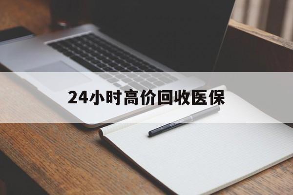 重庆24小时高价回收医保(24小时高价回收医保南京)