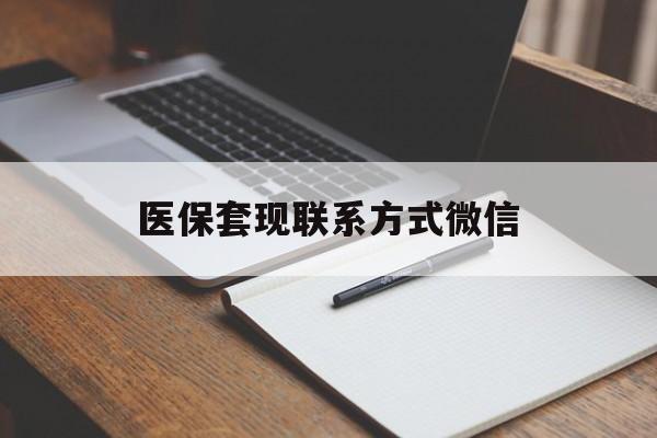 重庆医保套现联系方式微信(医保套现的联系方式)