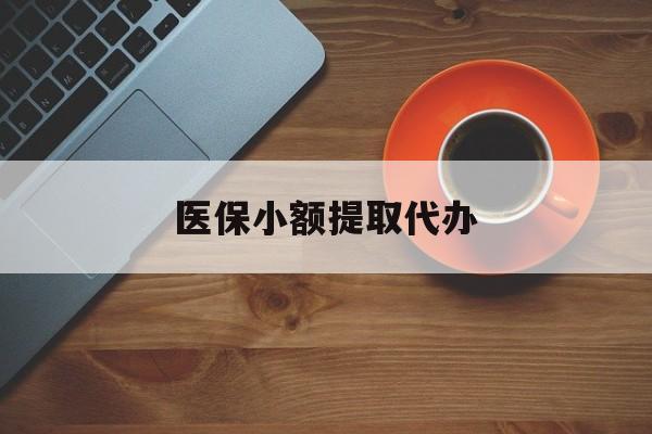 重庆医保小额提取代办(医保小额提取代办600以内)
