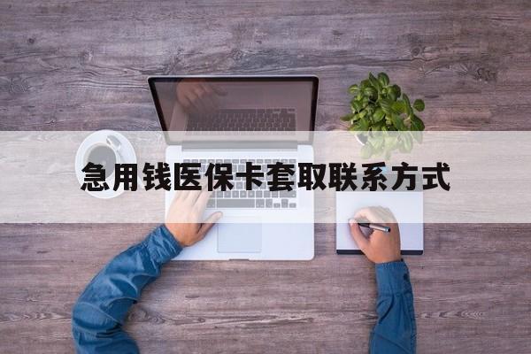 重庆急用钱医保卡套取联系方式(24小时套医保卡联系方式)