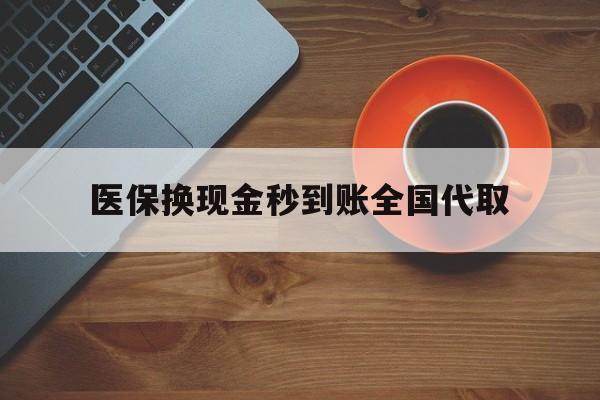 重庆医保换现金秒到账全国代取(医保卡换现金联系方式)