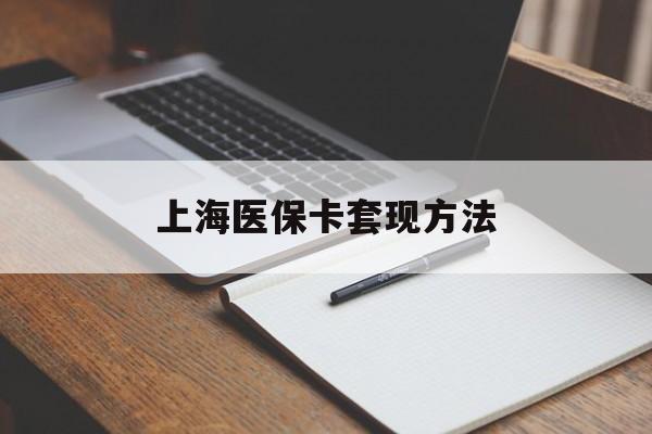 重庆上海医保卡套现方法(上海医保卡提现中介)