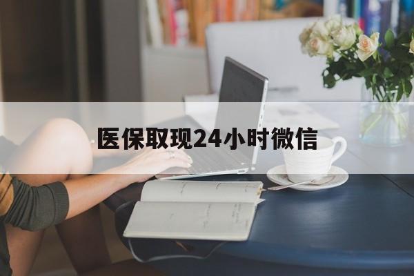 重庆医保取现24小时微信(医保取现需要什么流程)