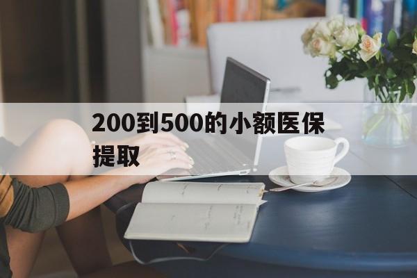 重庆200到500的小额医保提取(医保小额取现)