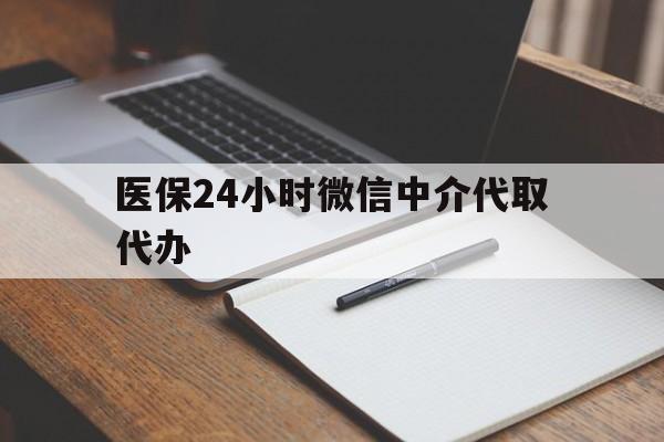重庆医保24小时微信中介代取代办(代办医疗保险中介怎么收费)