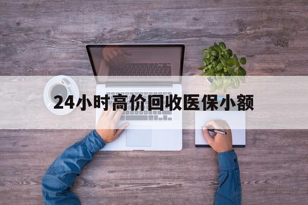 重庆24小时高价回收医保小额(300以内医保提取微信)