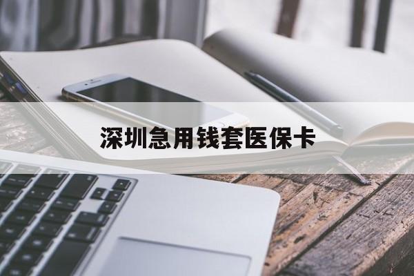 重庆深圳急用钱套医保卡(24小时套医保卡联系方式)