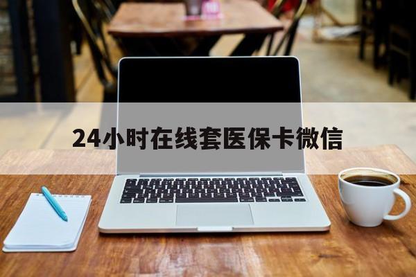 重庆24小时在线套医保卡微信(24小时医保取现回收)