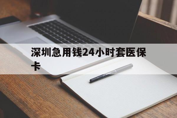 重庆深圳急用钱24小时套医保卡(24小时套医保卡联系方式)